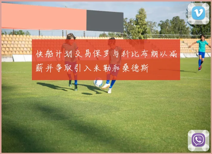 快船计划交易保罗与科比布朗以减薪并争取引入米勒和桑德斯