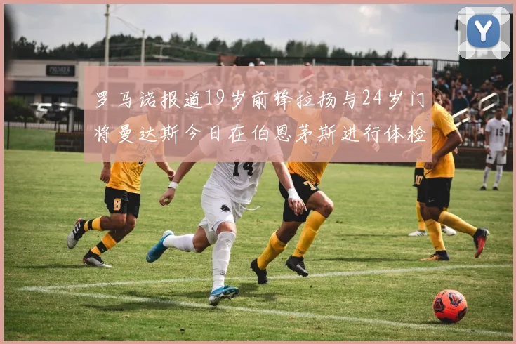 罗马诺报道19岁前锋拉扬与24岁门将曼达斯今日在伯恩茅斯进行体检