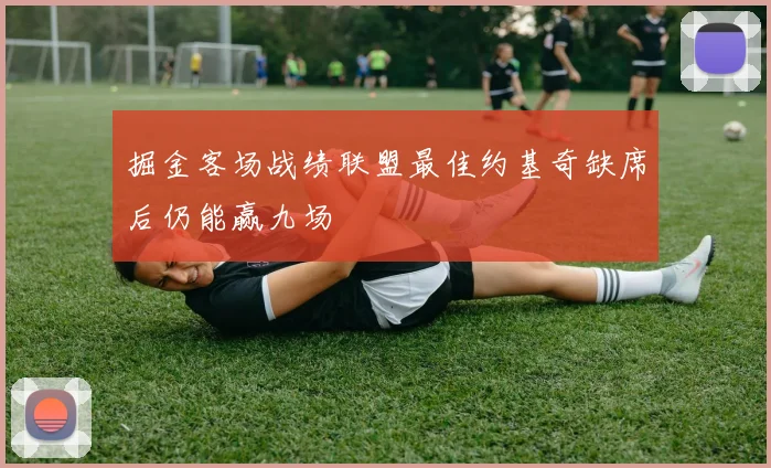 掘金客场战绩联盟最佳约基奇缺席后仍能赢九场