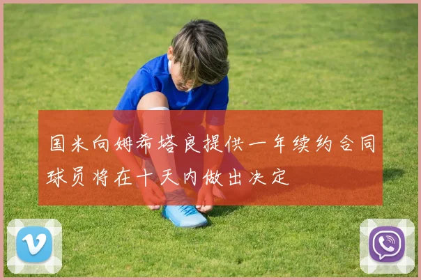 国米向姆希塔良提供一年续约合同球员将在十天内做出决定