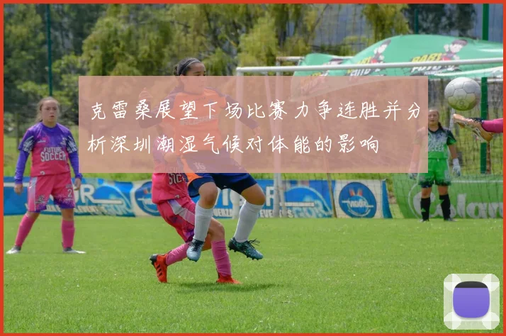 克雷桑展望下场比赛力争连胜并分析深圳潮湿气候对体能的影响